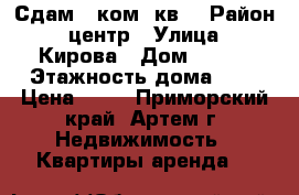 Сдам 2 ком. кв. › Район ­ центр › Улица ­ Кирова › Дом ­ 444 › Этажность дома ­ 5 › Цена ­ 18 - Приморский край, Артем г. Недвижимость » Квартиры аренда   